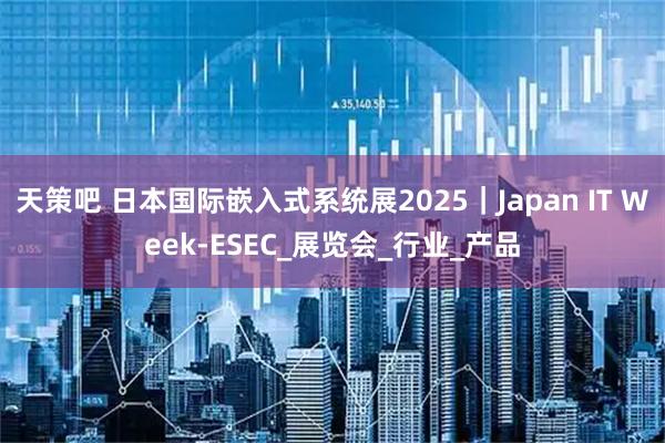 天策吧 日本国际嵌入式系统展2025｜Japan IT Week-ESEC_展览会_行业_产品