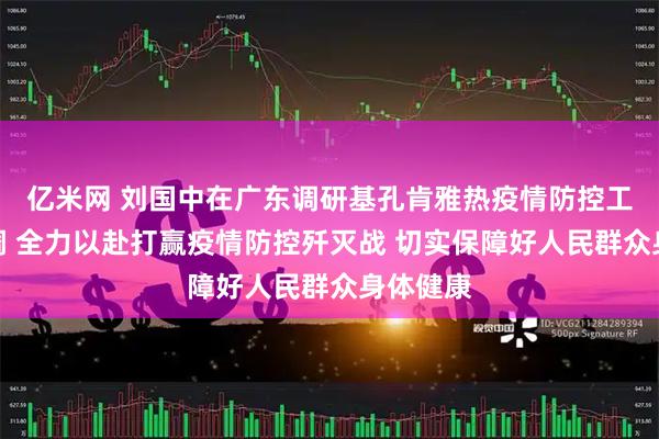 亿米网 刘国中在广东调研基孔肯雅热疫情防控工作时强调 全力以赴打赢疫情防控歼灭战 切实保障好人民群众身体健康
