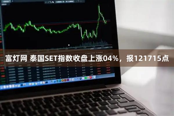 富灯网 泰国SET指数收盘上涨04%，报121715点