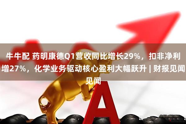 牛牛配 药明康德Q1营收同比增长29%，扣非净利增27%，化学业务驱动核心盈利大幅跃升 | 财报见闻