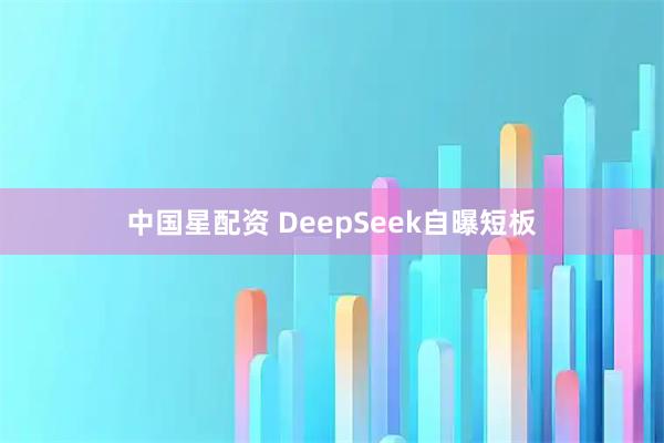中国星配资 DeepSeek自曝短板