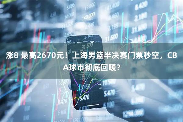 涨8 最高2670元！上海男篮半决赛门票秒空，CBA球市彻底回暖？