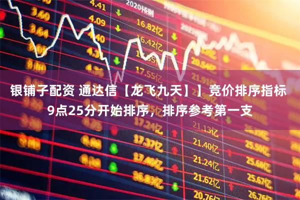 银铺子配资 通达信【龙飞九天】】竞价排序指标 9点25分开始排序，排序参考第一支
