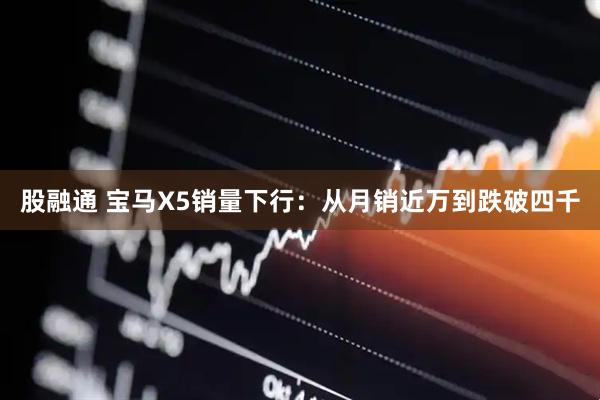股融通 宝马X5销量下行：从月销近万到跌破四千