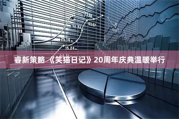 睿新策略 《笑猫日记》20周年庆典温暖举行