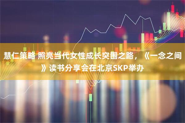 慧仁策略 照亮当代女性成长突围之路，《一念之间》读书分享会在北京SKP举办