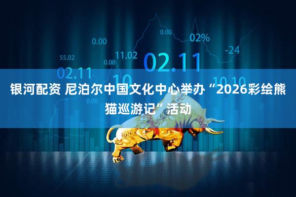 银河配资 尼泊尔中国文化中心举办“2026彩绘熊猫巡游记”活动